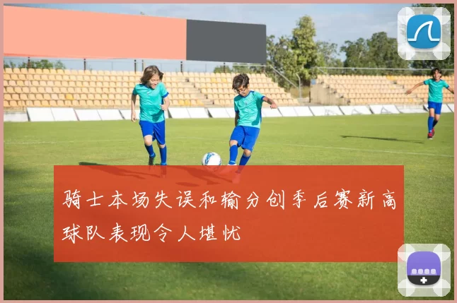 骑士本场失误和输分创季后赛新高球队表现令人堪忧