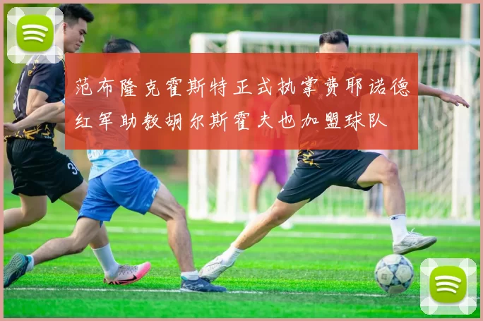 范布隆克霍斯特正式执掌费耶诺德红军助教胡尔斯霍夫也加盟球队