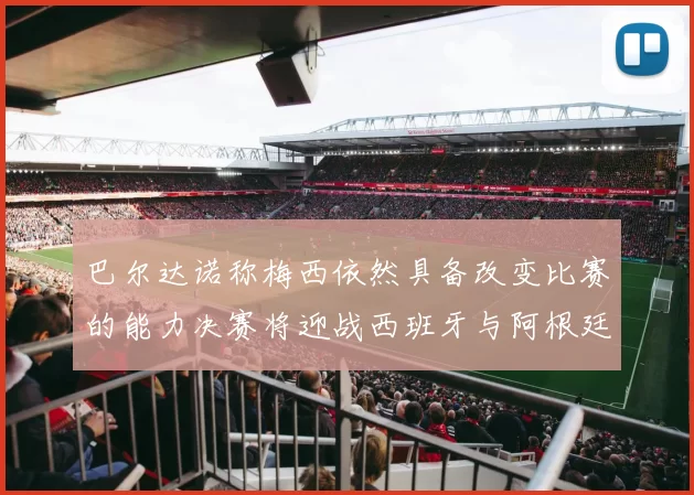 巴尔达诺称梅西依然具备改变比赛的能力决赛将迎战西班牙与阿根廷