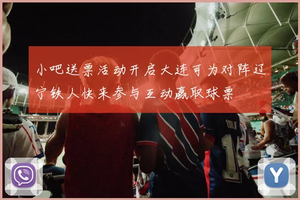 小吧送票活动开启大连可为对阵辽宁铁人快来参与互动赢取球票