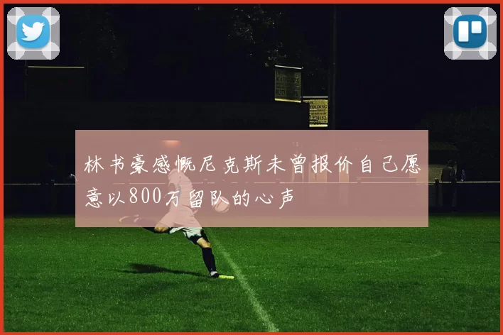 林书豪感慨尼克斯未曾报价自己愿意以800万留队的心声