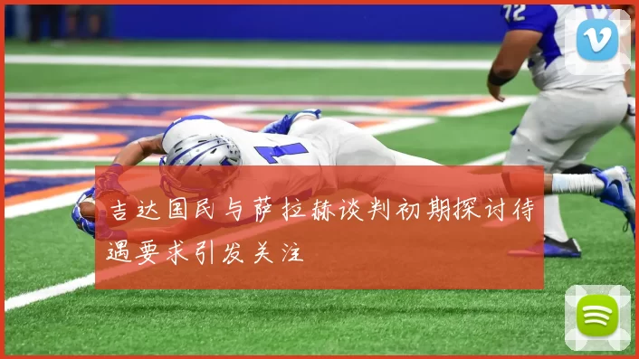 吉达国民与萨拉赫谈判初期探讨待遇要求引发关注