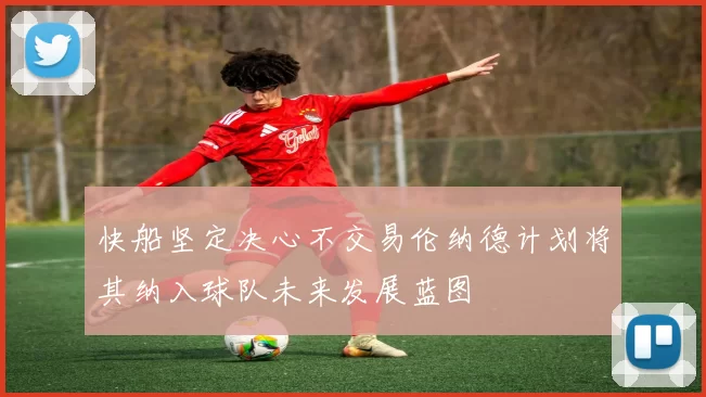 快船坚定决心不交易伦纳德计划将其纳入球队未来发展蓝图