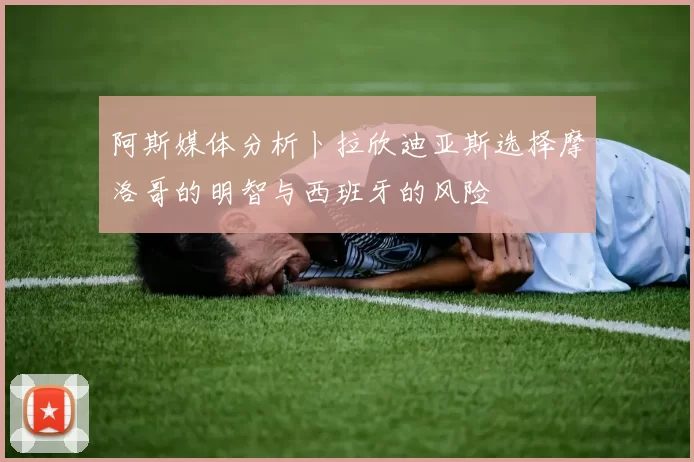 阿斯媒体分析卜拉欣迪亚斯选择摩洛哥的明智与西班牙的风险