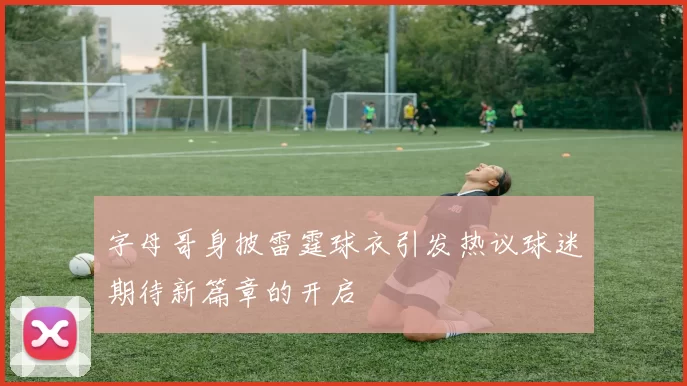 字母哥身披雷霆球衣引发热议球迷期待新篇章的开启