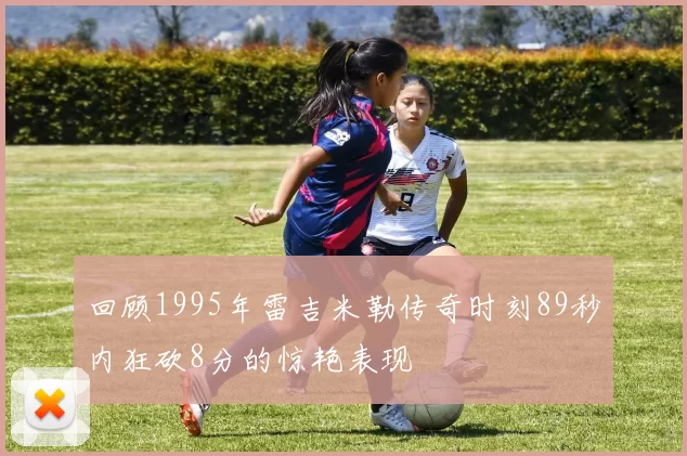 回顾1995年雷吉米勒传奇时刻89秒内狂砍8分的惊艳表现