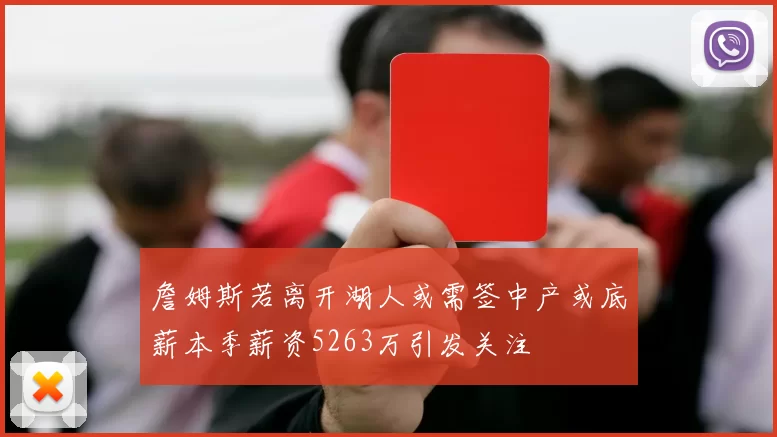 詹姆斯若离开湖人或需签中产或底薪本季薪资5263万引发关注