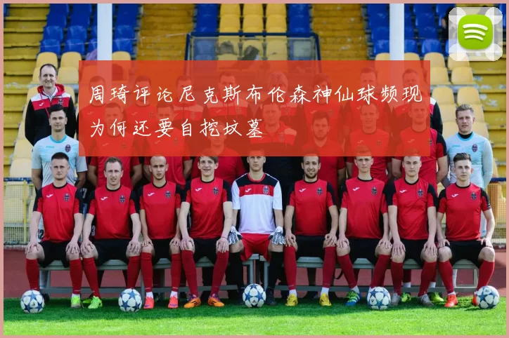 周琦评论尼克斯布伦森神仙球频现为何还要自挖坟墓